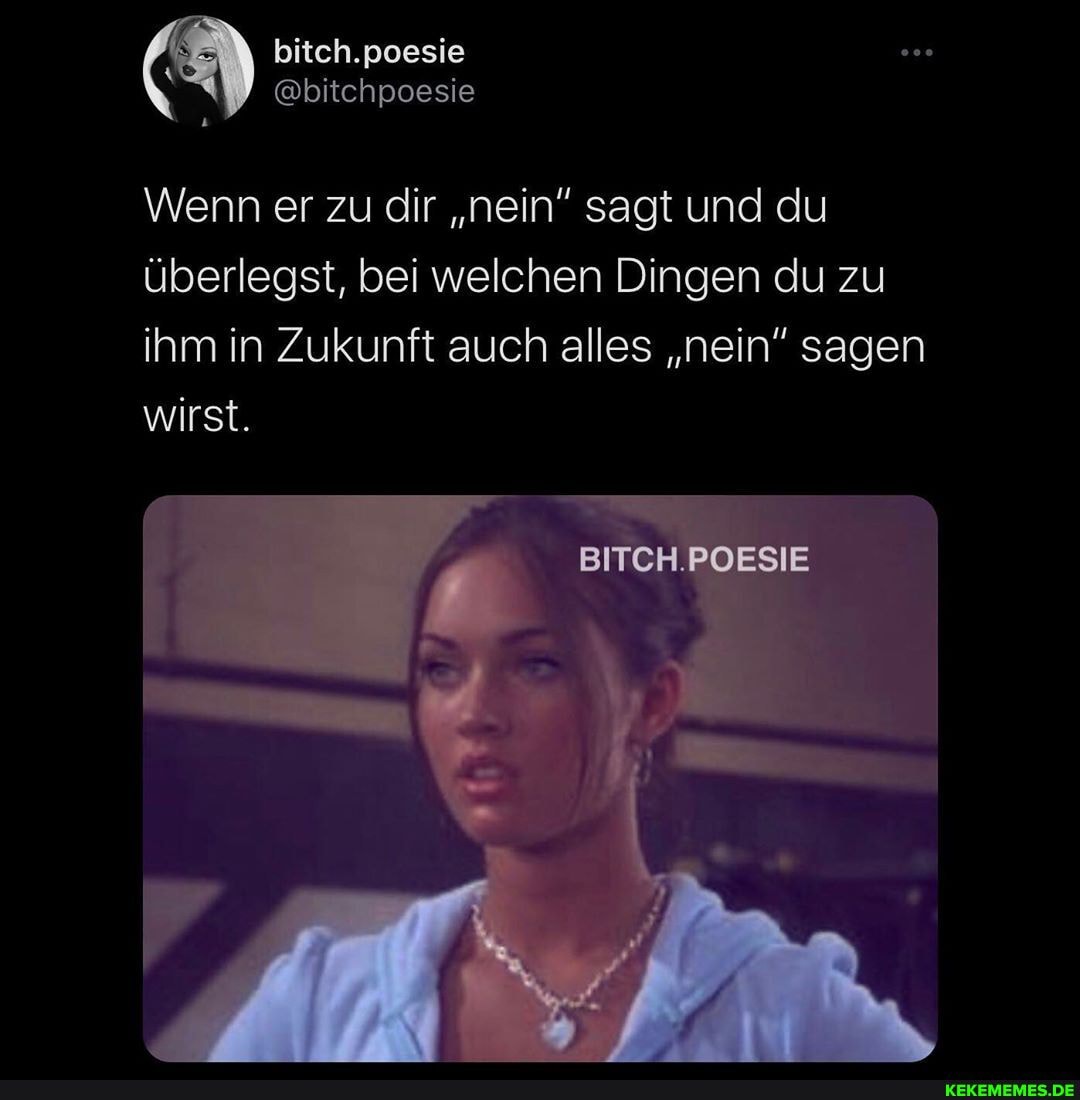 bitch.poesie
@bitchpoesie
Wenn er zu dir "nein" sagt und du überlegst, bei welchen Dingen du zu ihm in Zukunft auch alles "nein" sagen wirst.
BITCH.POESIE