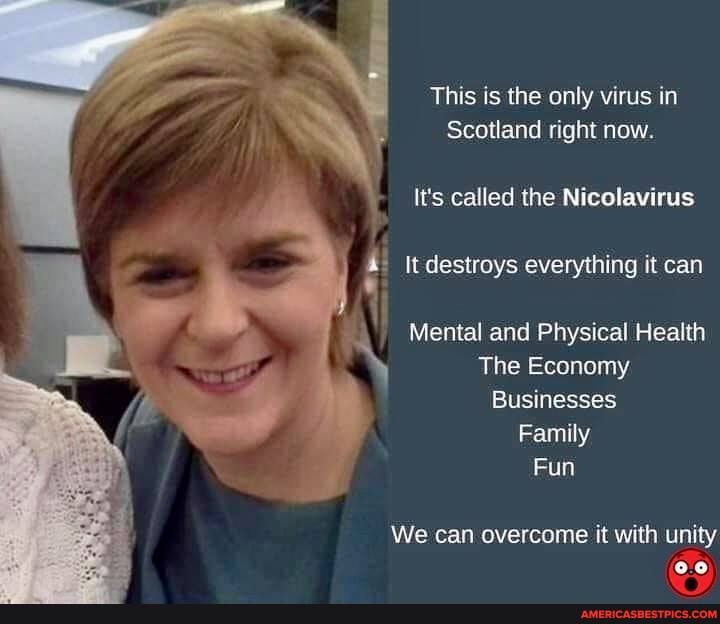 This is the only virus in
Scotland right now.
It's called the Nicolavirus
It destroys everything it can
Mental and Physical Health
The Economy
Businesses
Family
Fun
We can overcome it with unity