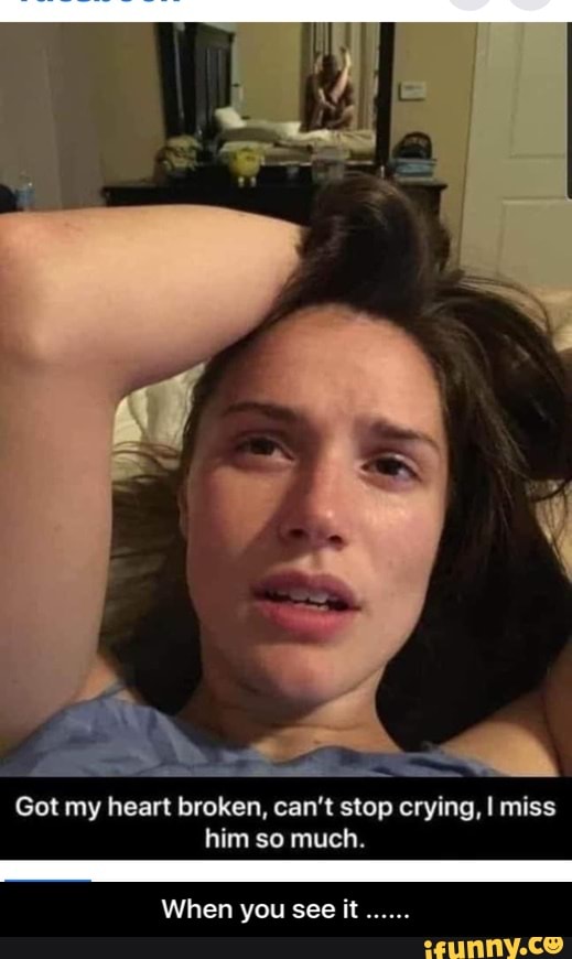 A Got My Heart Broken Can T Stop Crying I Miss Him So Much When You See It A Got My Heart Broken Can T Stop Crying I Miss Him So Much When You See It