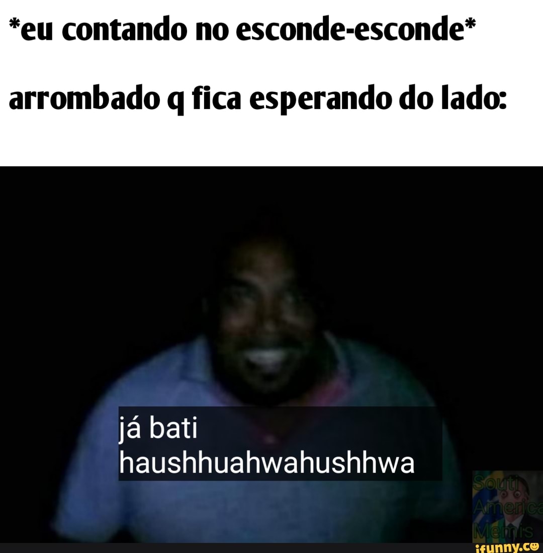 *eu contando no esconde-esconde*
arrombado q fica esperando do lado:
já bati
haushhuahwahushhwa