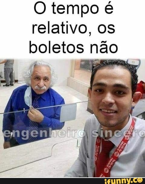 O tempo é relativo, os boletos não