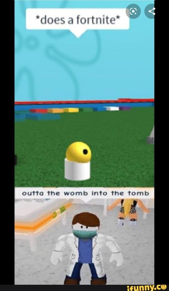 *does a fortnite* outta the womb into the tomb - iFunny