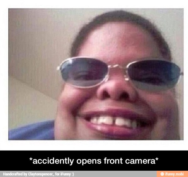 *accidently opens front camera* - *accidently opens front camera*