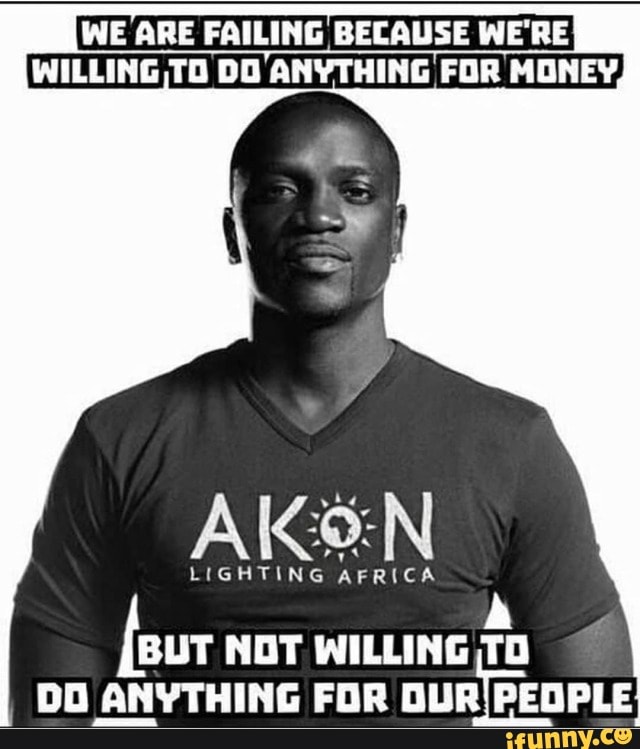 WE ARE FAILING BECAUSE WE'RE WILLING TO DO ANYTHING FOR MONEY, A four NOT WILLING TO DO ANYTHING FOR OUR) PEOPLE
