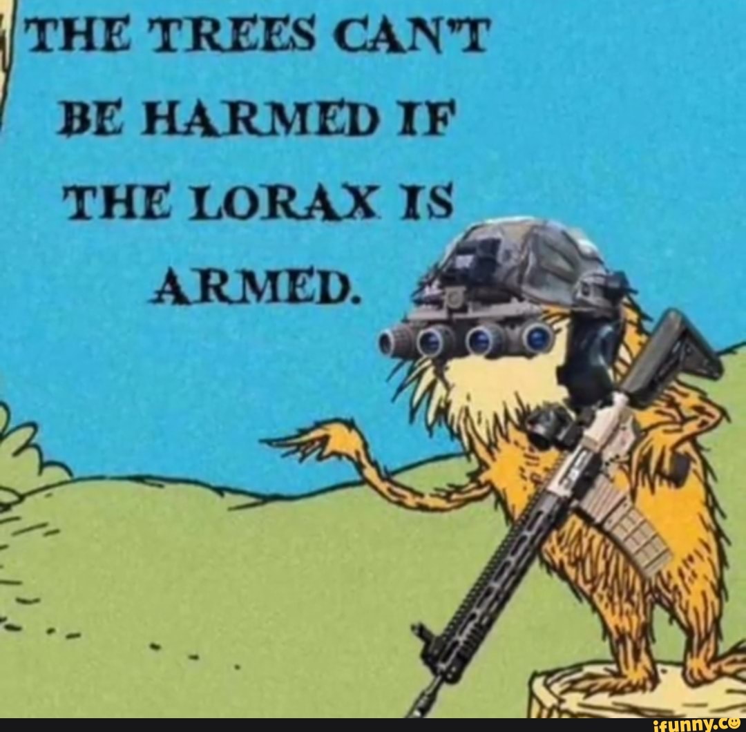 THE TREES CAN'T BE HARMED IF THE LORAX IS
ARMED.
