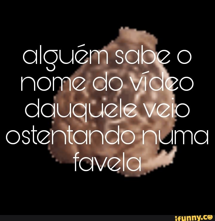 so sabe o nome do vídeo dauquele velo ostentando numa favela