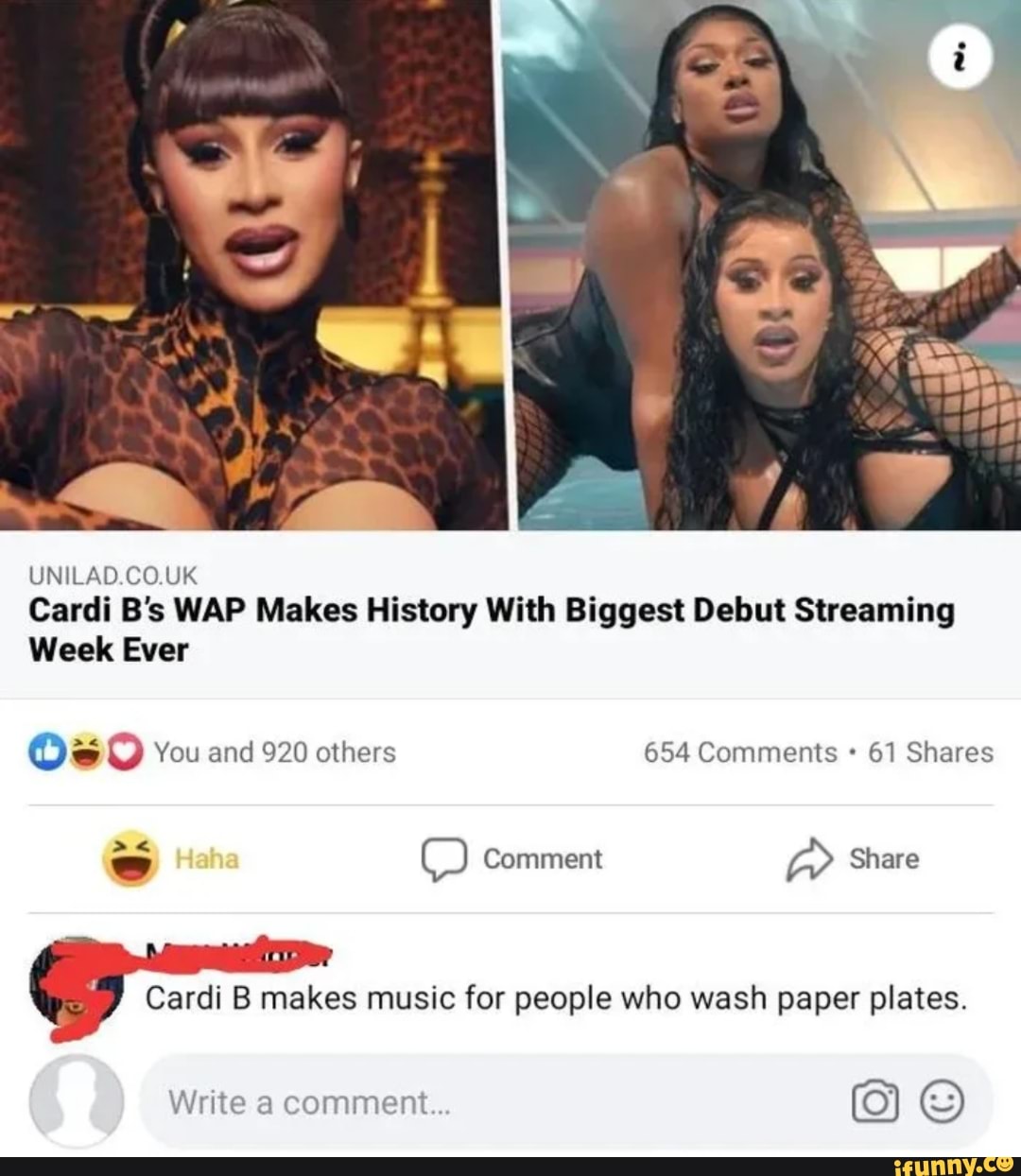 UNILAD.CO.UK Cardi B's WAP Makes History With Biggest Debut Streaming
Week Ever
Os You and 920 others 654 Comments 61 Shares
= OO Comment Share
Cardi B makes music for people who wash paper plates.
Write a comment.. G)