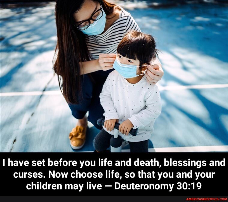 I have set before you life and death, blessings and curses. Now choose life, so that you and your children may live - Deuteronomy - I have set before you life and death, blessings and curses. Now choose life, so that you and your children may live — Deuteronomy 30:19