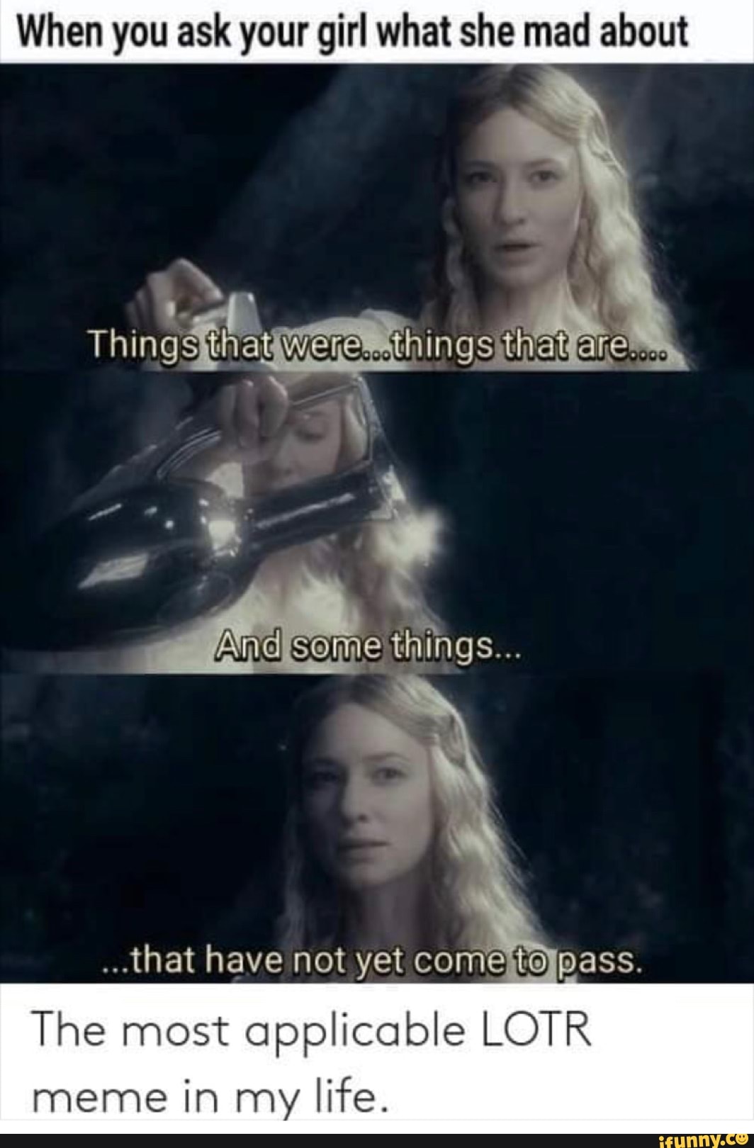 When you ask your girl what she mad about
Things ng
Some things...
that have not yet pass.
The most applicable LOTR
meme in my life.