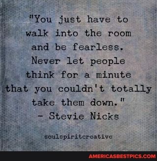 "You just have to walk into the room
and be fearless.
Never let people
_ think for a minute
that you couldn't totally take them down."
Stevie Nicks
epiritcreative