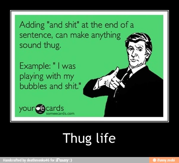 Adding "and shit" at the end of a
sentence, can make anything ¿ey
sound thug.
A
Example: I was
playing with my
bubbles and shit."
Thug life - Thug life