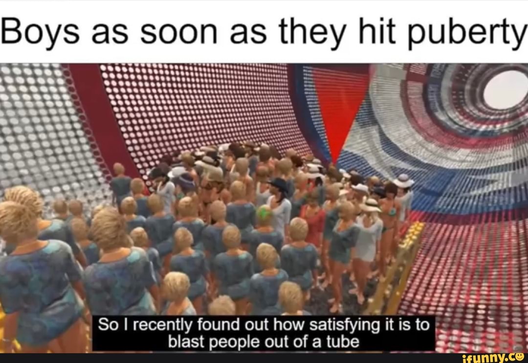 blast people out of a tube So I recently found out
how satisfying it is to I