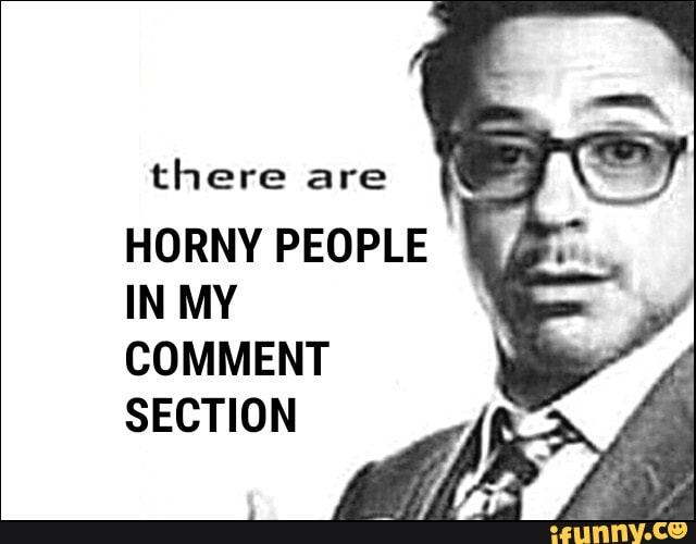 there are
HORNY PEOPLE IN MY
COMMENT SECTION