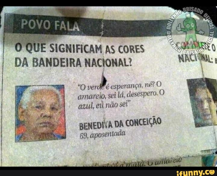 LA QUE SIGNIFICAM AS CORES
AS CORES
DA BANDEIRA NACIONAL?
"O esperança, nêº O amarelo, sei lá, desespero. O azul, eu não sei"
BENEDIVA DA CONCEIÇÃO
69, aposentada
