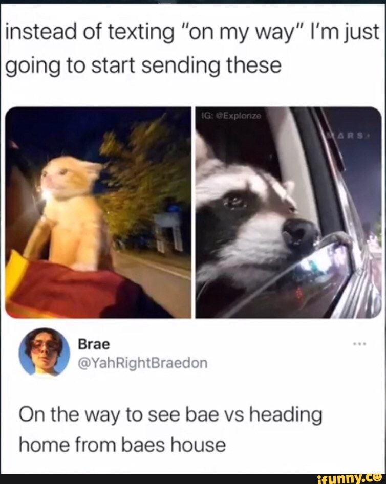 Instead Of Texting On My Way I M Just Going To Start Sending These Brae On The Way To See Bae Vs Heading Home From Baes House I Ifunny