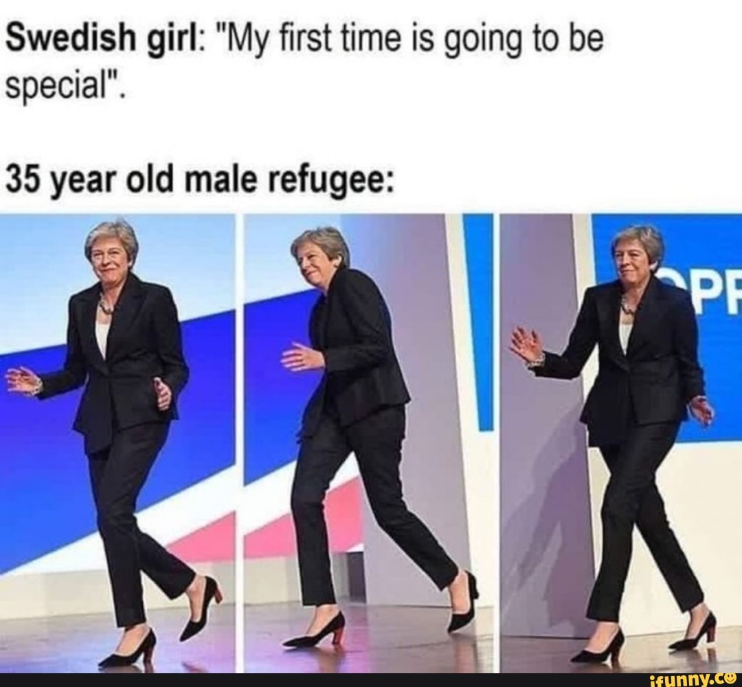 Swedish girl: "My first time is going to be special".
35 year old male refugee: