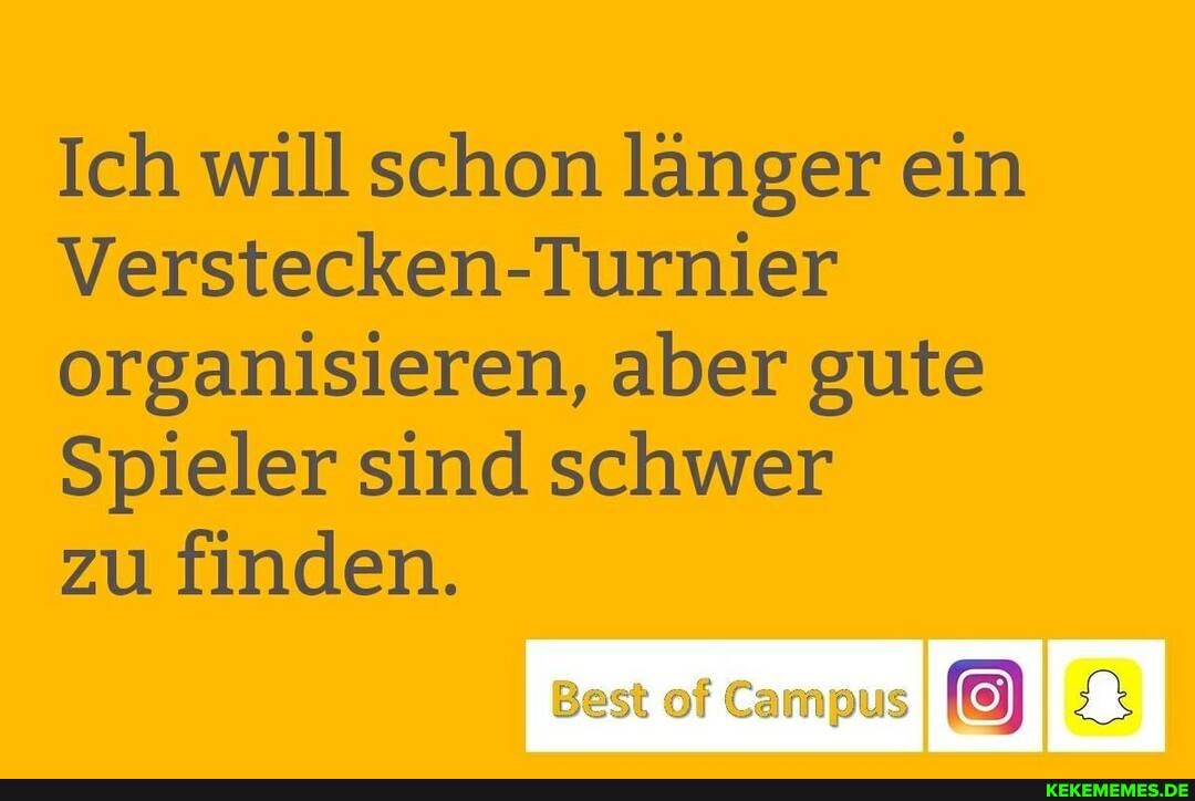 Ich will schon länger ein
Verstecken-Turnier organisieren, aber gute
Spieler sind schwer
zu finden.
Best of Campus