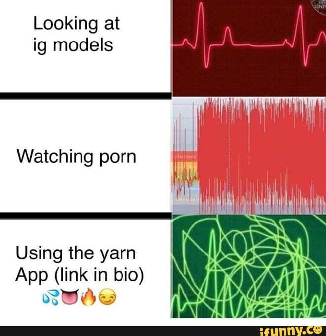 Looking at
ig models
Watching porn
Using the yarn
App (link in bio)
RIS