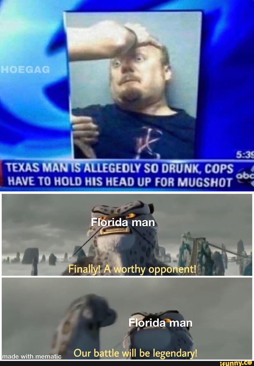 VEXAS US ALLEGEDLY SO DRUNK, COPS HAVE TO HOLD HIS HEAD UP FOR MUGSHOT
man
I Finally! A worthy opponent!
Florida man
made with memetic Our battle will be legendary!