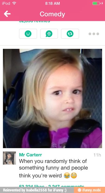 Mr Carterr
When you randomly think of
something funny and people
think you're weird SE