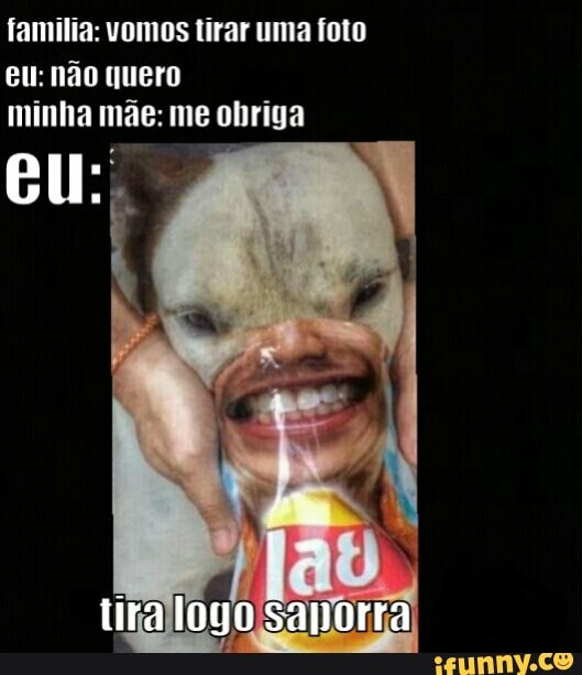 familia: vomos tirar uma foto eu: não quero minha mãe: me obriga
el:
tira