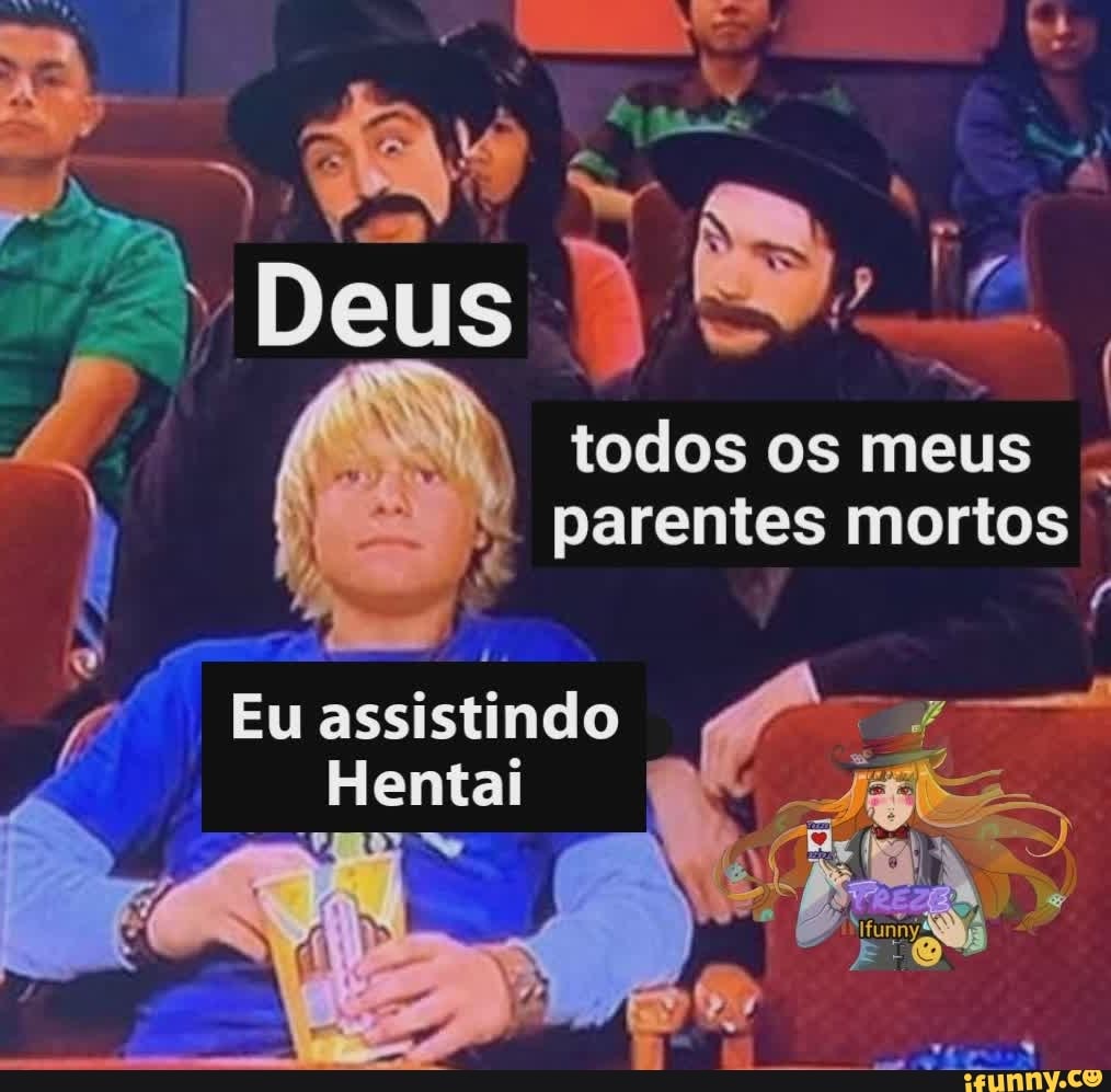 Deus
todos os meus
I parentes mortos
Eu assistindo -
Hentai