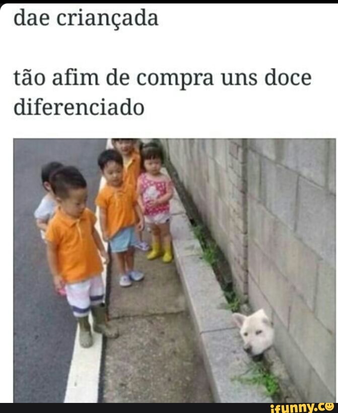 dae criançada
tão afim de compra uns doce
diferenciado