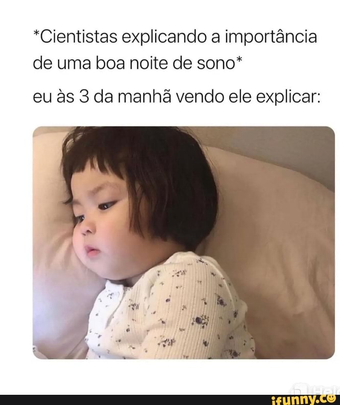 *Cientistas explicando a importância de uma boa noite de sono*
eu s 3 da manhã vendo ele explicar: