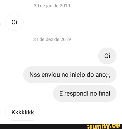 30 de jan de 2019
Oi
31 de dez de 2019 oi
Nss enviou no inicio do ano;-;
E respondi no final
Kkkkkkk