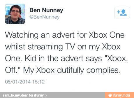 Watching an advert for Xbox One
whilst streaming TV on my Xbox
One. Kid in the advert says "Xbox,
Off." My Xbox dutifully complies.
05/01/2014 15:12