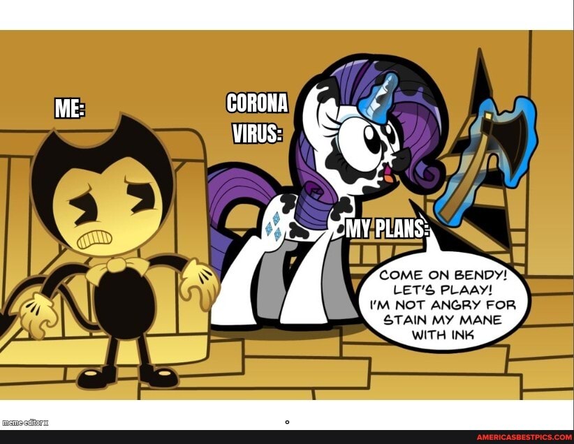 ME:
VIRUS:
COME ON BENDY!
LET'S PLAAY!
VM NOT ANGRY FOR STAIN MY MANE
WITH INK
