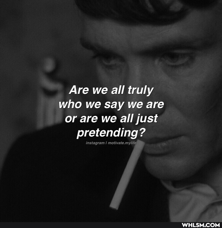 Are we all truly who we say we are or are we all just pretending?