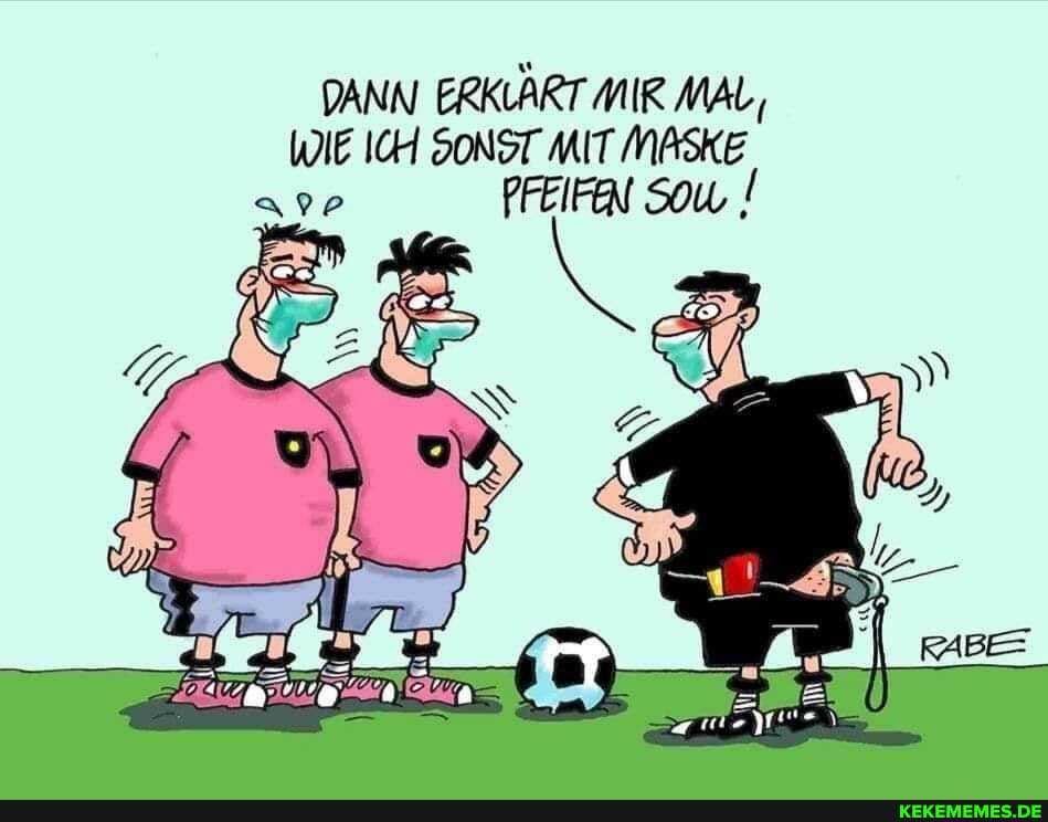 DANN ERKLART MIR MAL,
WIE ICH SONST MIT MASKE PFEIFAN Sow