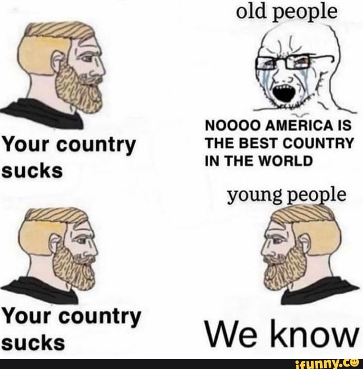 old people
e
E
ENE
AMERICA IS
THE BEST COUNTRY
IN THE WORLD
sucks
sucks
We know