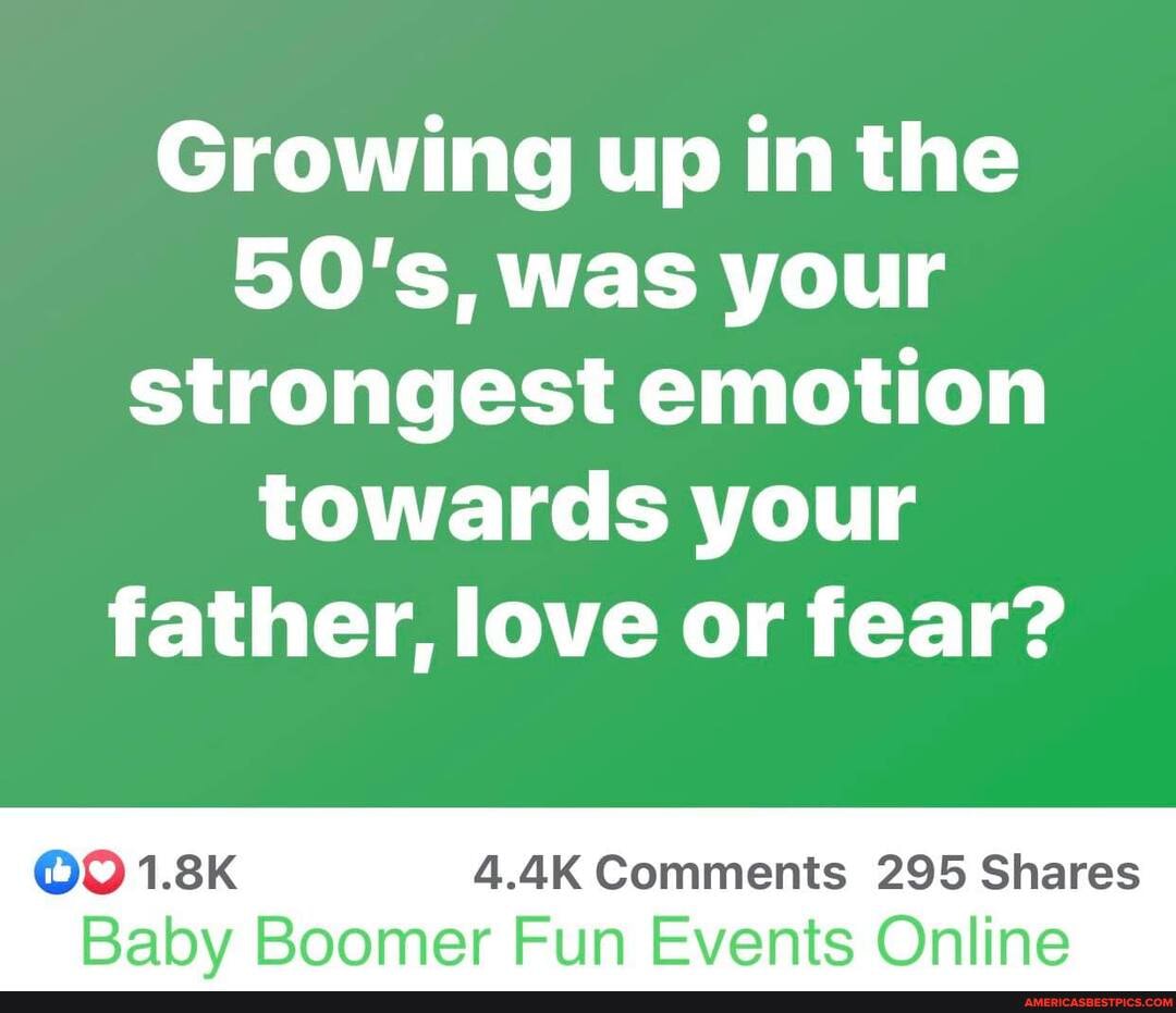 Growing up in the
50's, was your strongest emotion towards your father, love or fear?
4 4.4K Comments 295 Shares
Baby Boomer Fun Events Online