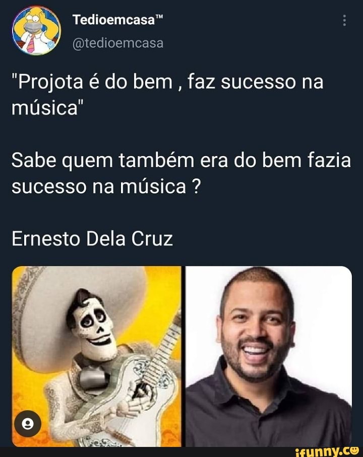 Tedioemecasa"
(Qtedioemcasa
"Projota é do bem faz sucesso na música"
Sabe quem também era do bem fazia sucesso na música ?
Ernesto Dela Cruz