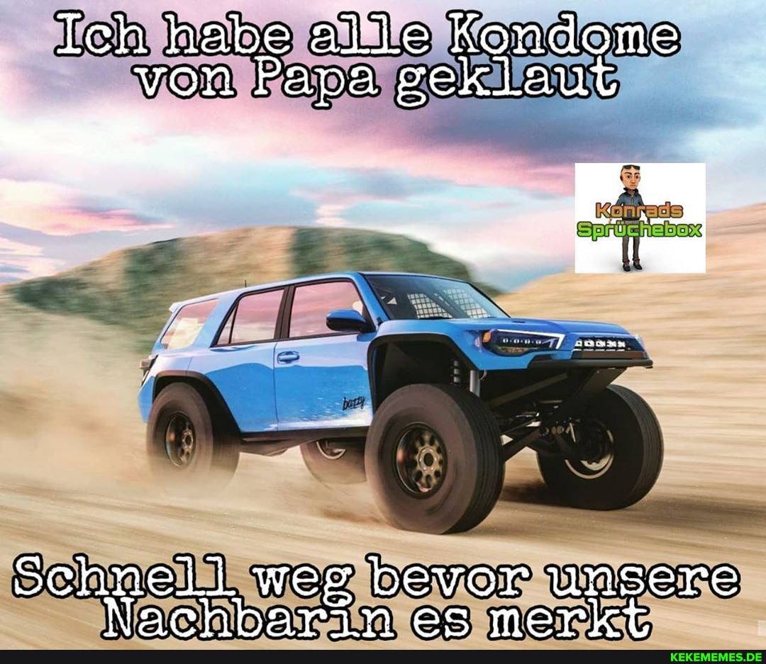 Ich habe alle Kondome von Papa geklaut
Schnell weg bevor unsere
Norhharin es merkt