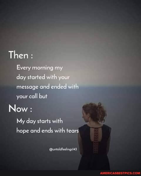Then :
Every morning my doy started with your message ond ended with your call but
Now :
My day starts with hope ond ends with tearg