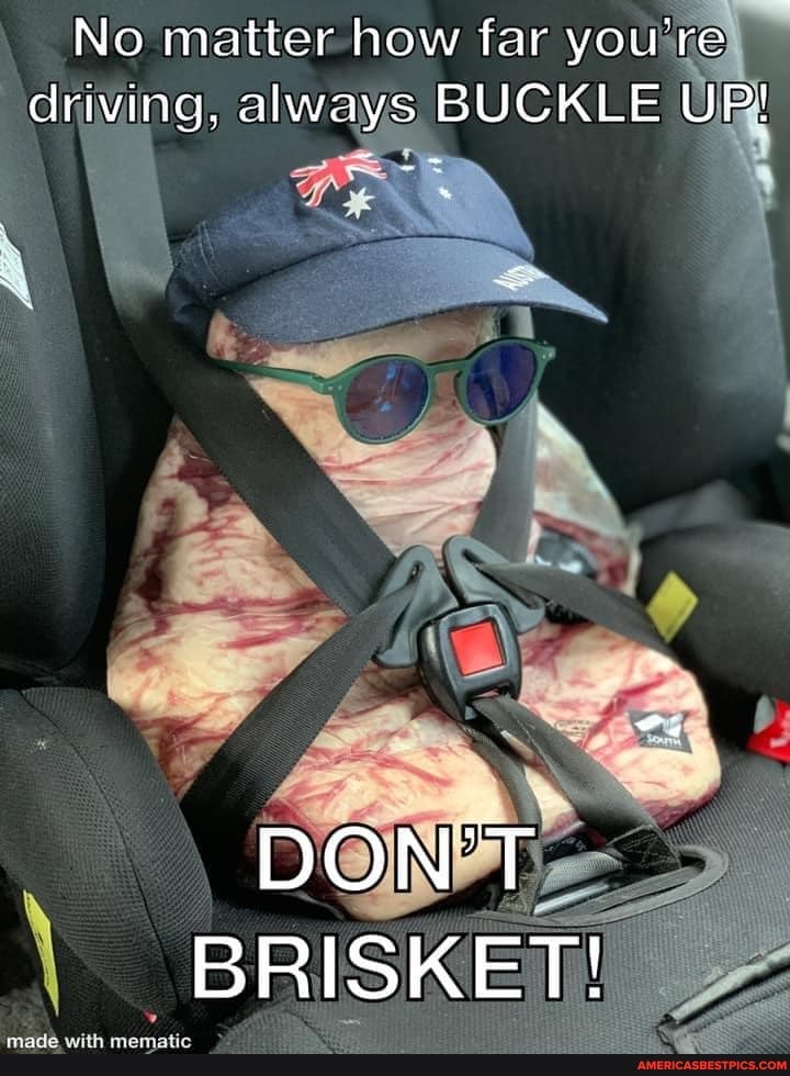 No matter how far you're driving, always BUCKLE UP!
DON*T BRISKET!