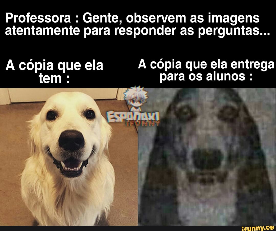 Professora Gente, observem as imagens
atentamente para responder as perguntas...
A cópia que ela cópia que entrega
(Te para Os alunos