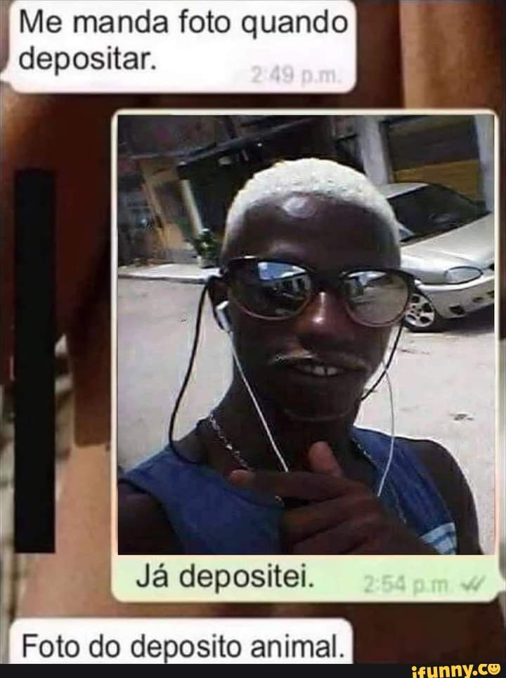 Me manda foto quando depositar.
Já depositei.
Foto do deposito animal.
