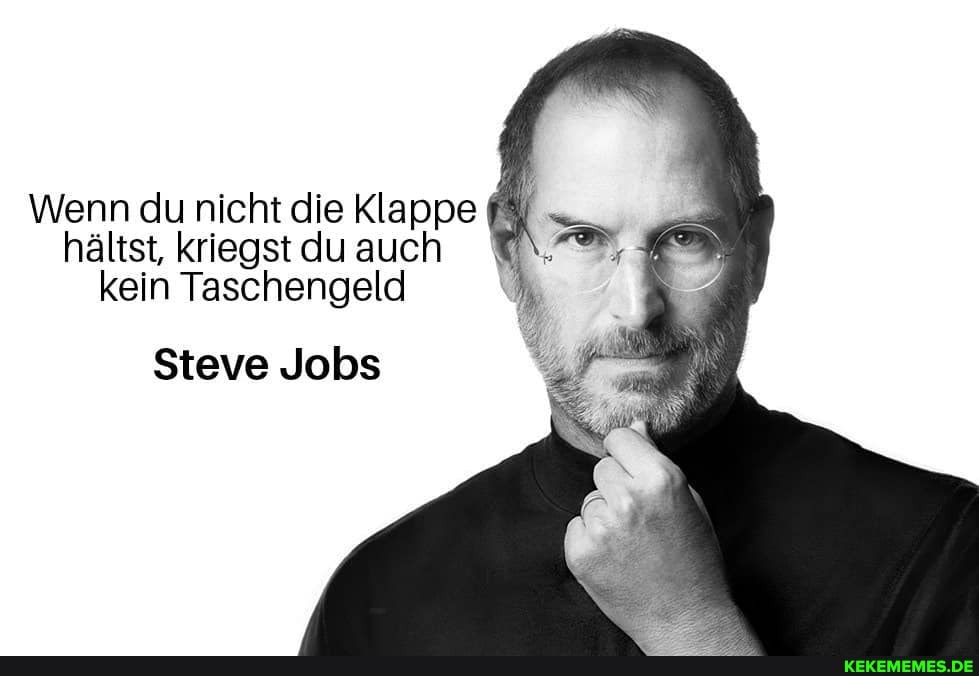Wenn du nicht die Klappe hältst, kriegst du auch kein Taschengeld
Steve Jobs