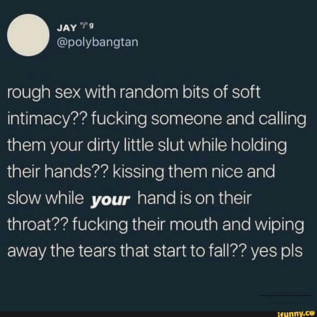 Rough sex with random bits of soft intimacy?? fucking someone and calling  them your dirty