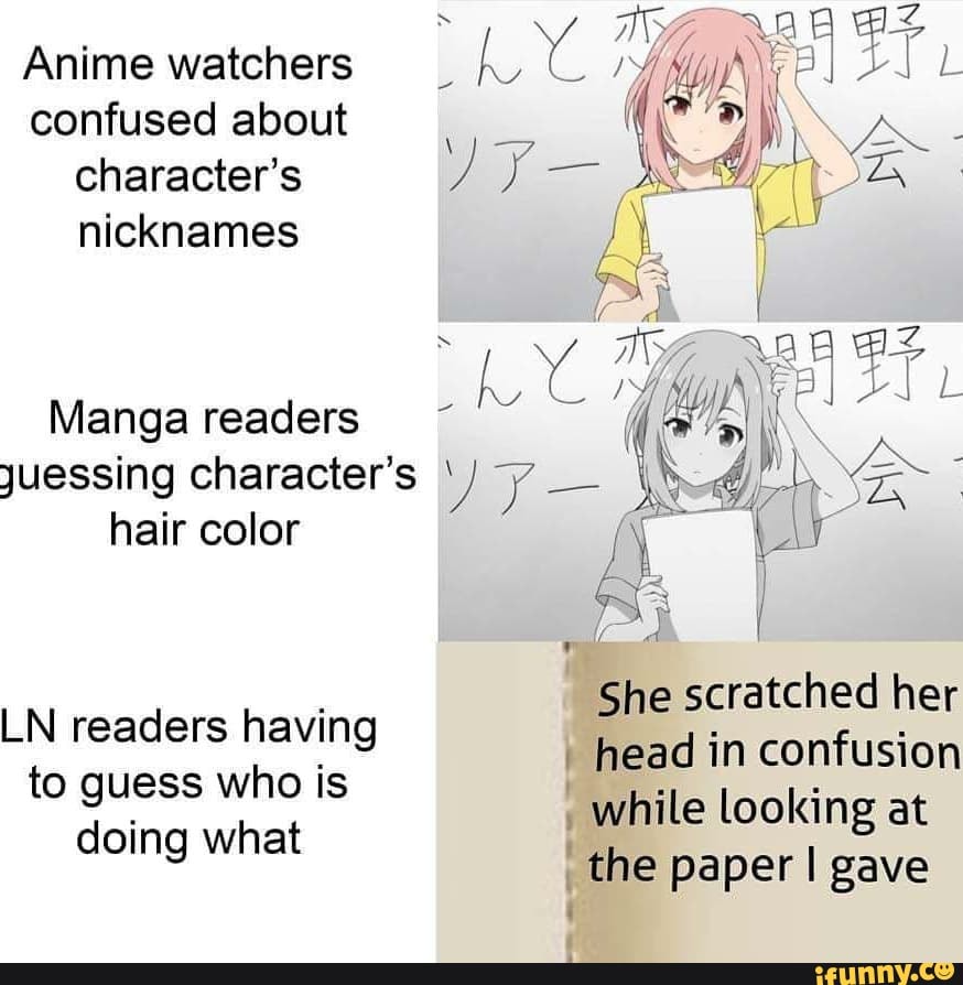 confused about ( character's
Mangareaders hair color
She scratched her
LN readers having to guess who is doing what
head in confusion
_ while looking at
_the paper I gave