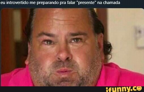 eu introvertido me preparando pra falar "presente" na chamada
à