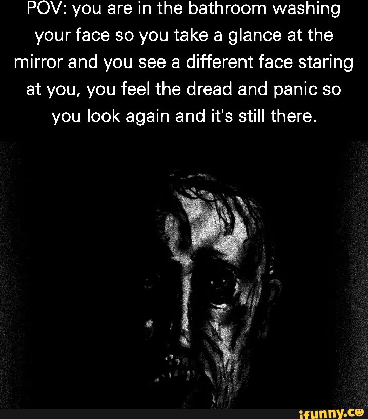 POV you are in the bathroom washing your face so you take a glance at