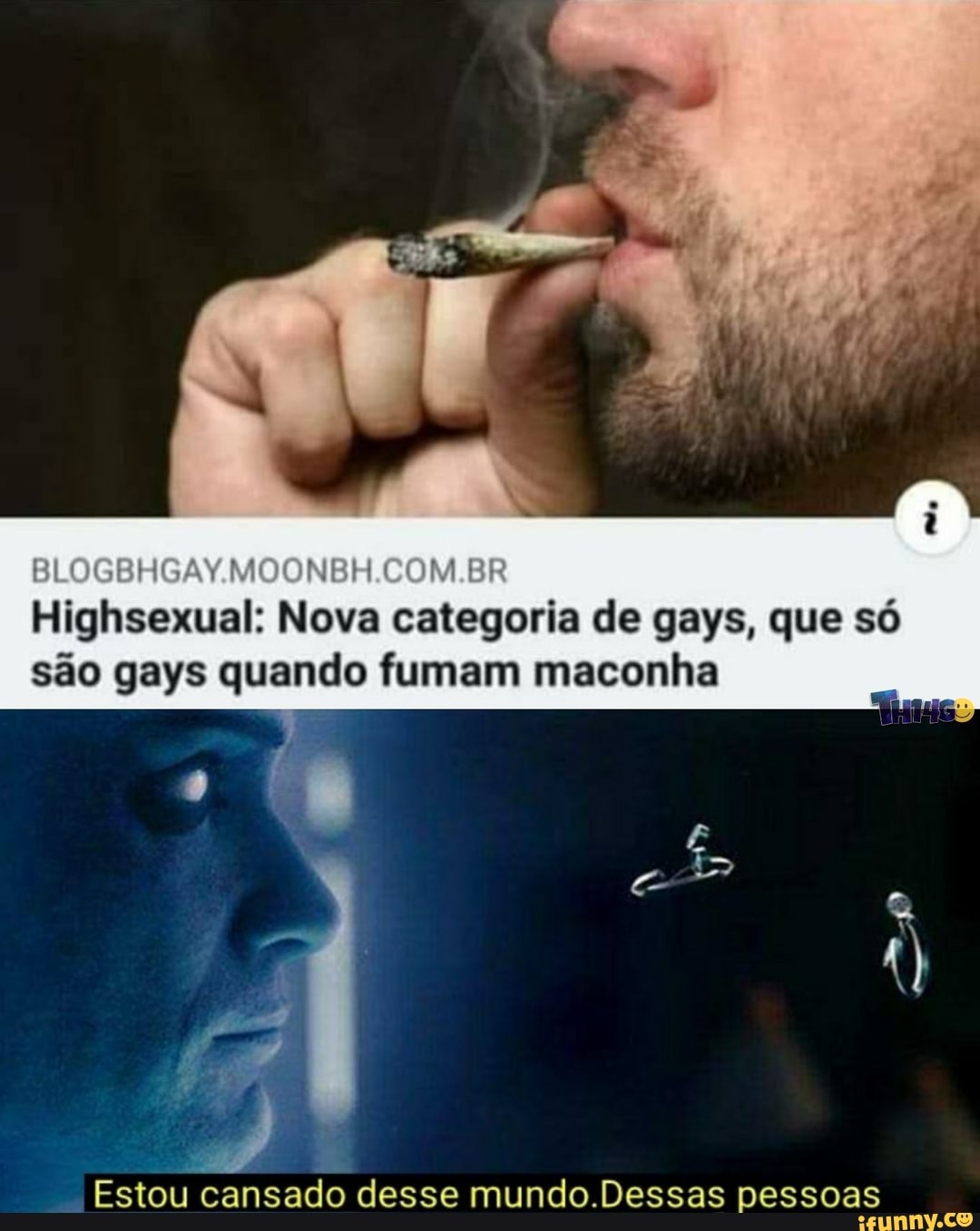 MOONBH COM BR
Highsexual: Nova categoria de gays, que só são gays quando fumam maconha
Estou cansado desse mundo.Dessas pessoas