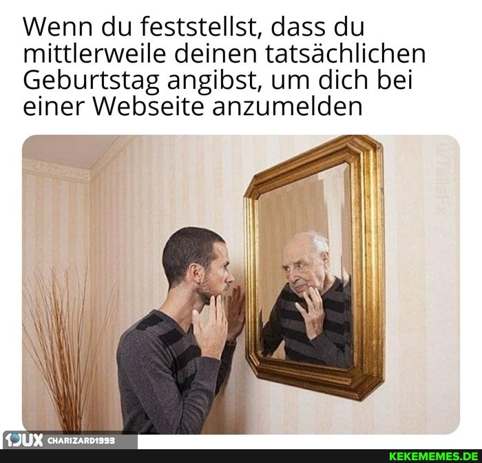 Wenn du feststellst, dass du mittlerweile deinen tatsächlichen
Geburtstag angibst, um dich bei einer Webseite anzumelden