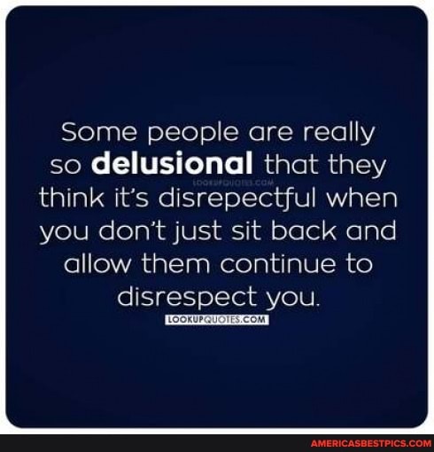 Some people are really so delusional that they think it's disrepectful when
you don't just sit back and allow them continue to disrespect you