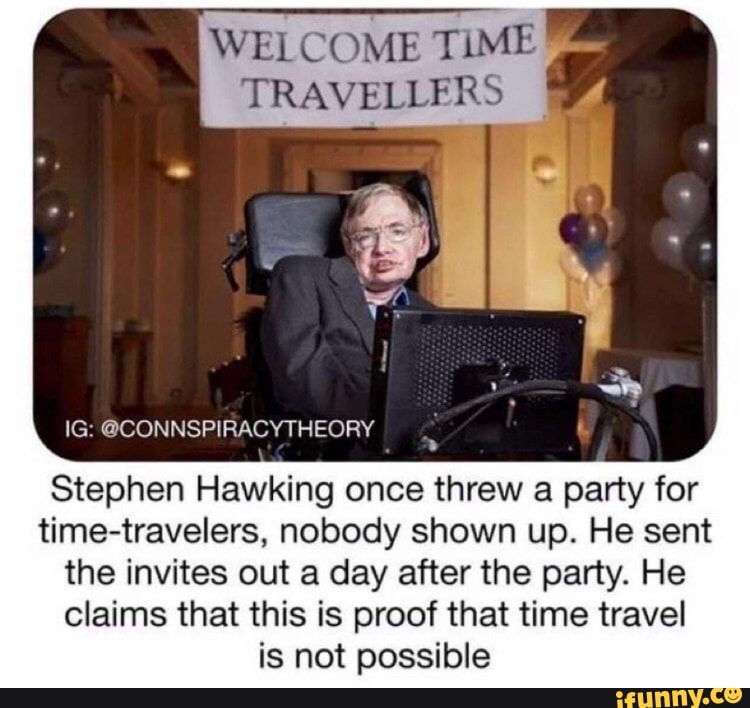 WELCOME TIME - TRAVELLFRS IG: @CONNSPIRACYTHEORY Stephen Hawking once ... Funny Party Time Images
